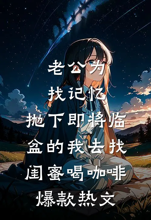 老公为找记忆，抛下即将临盆的我去找闺蜜喝咖啡爆款热文
