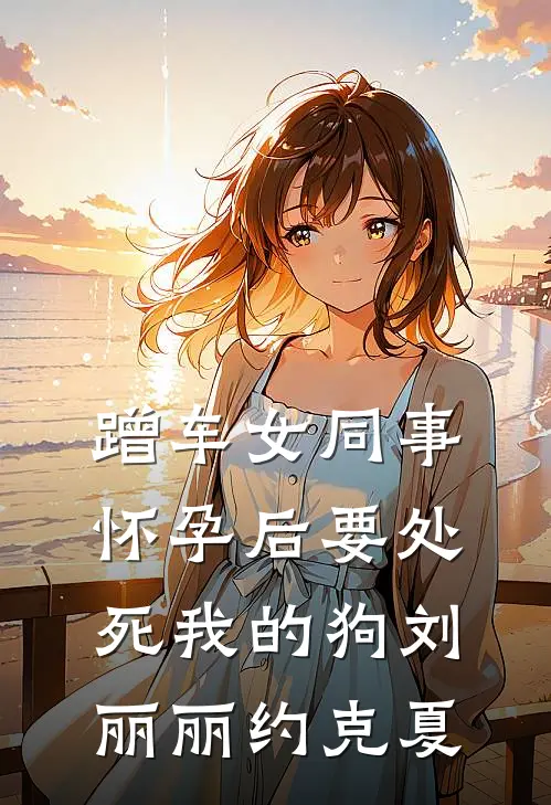 蹭车女同事怀孕后要处死我的狗刘丽丽约克夏