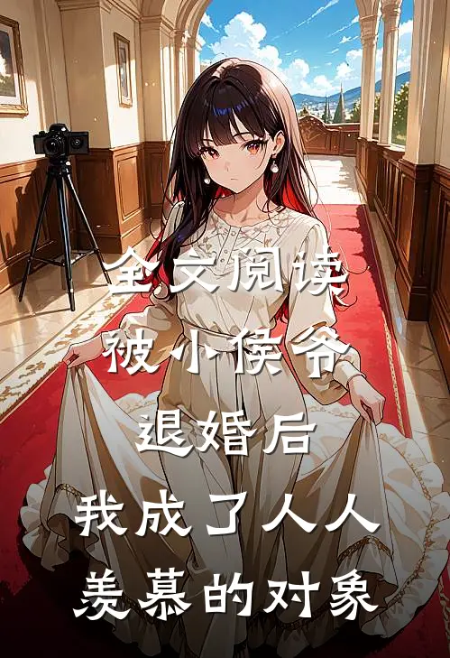 全文阅读被小侯爷退婚后，我成了人人羡慕的对象