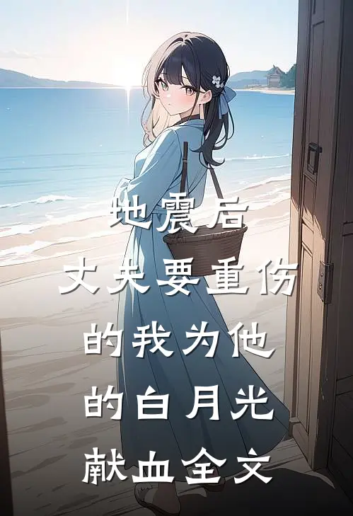 地震后，丈夫要重伤的我为他的白月光献血全文