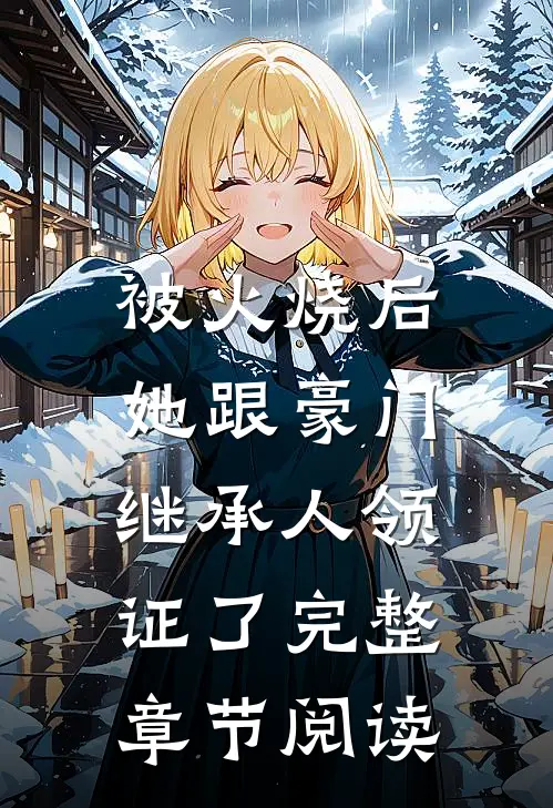 被火烧后，她跟豪门继承人领证了完整章节阅读