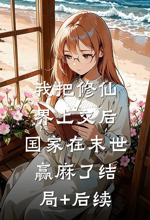 我把修仙界上交后，国家在末世赢麻了结局+后续
