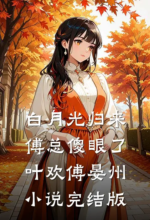 白月光归来，傅总傻眼了叶欢傅晏州小说完结版