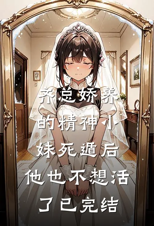 齐总娇养的精神小妹死遁后，他也不想活了已完结