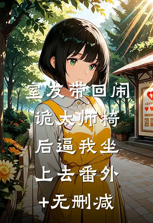 室友带回闹诡太师椅后逼我坐上去番外+无删减