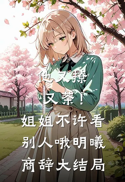 他又撩又茶！姐姐不许看别人哦明曦商辞大结局