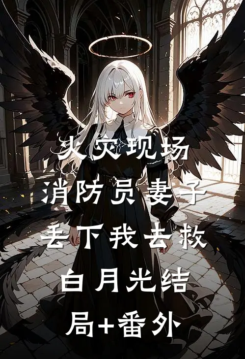 火灾现场，消防员妻子丢下我去救白月光结局+番外