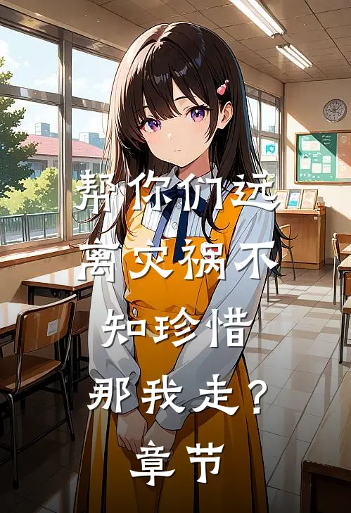 帮你们远离灾祸不知珍惜,那我走?章节阅读