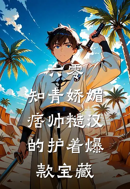 六零：知青娇媚，痞帅糙汉的护着爆款宝藏