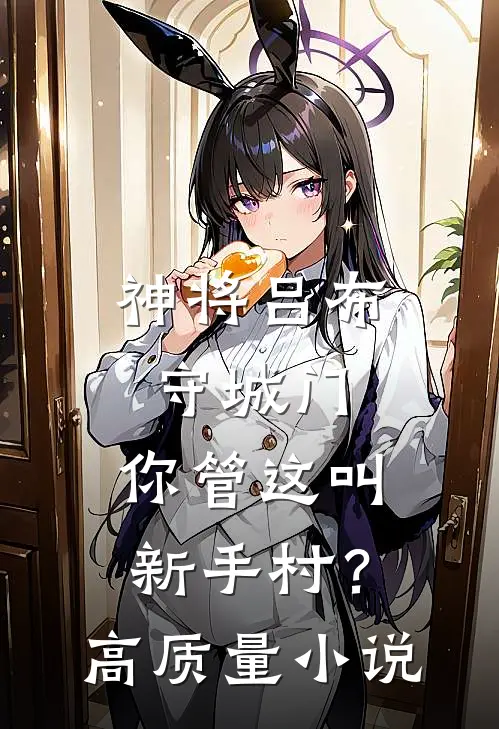 神将吕布守城门，你管这叫新手村？高质量小说