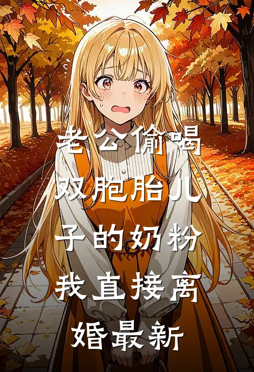 老公偷喝双胞胎儿子的奶粉，我直接离婚最新