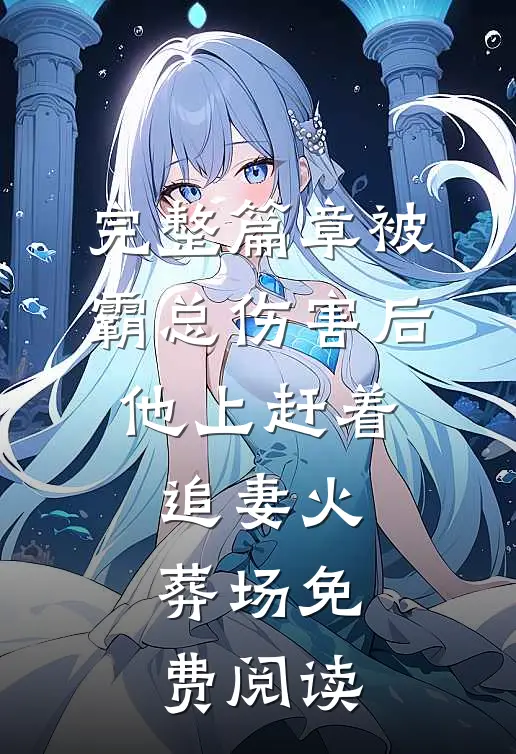 完整篇章被霸总伤害后,他上赶着追妻火葬场免费阅读