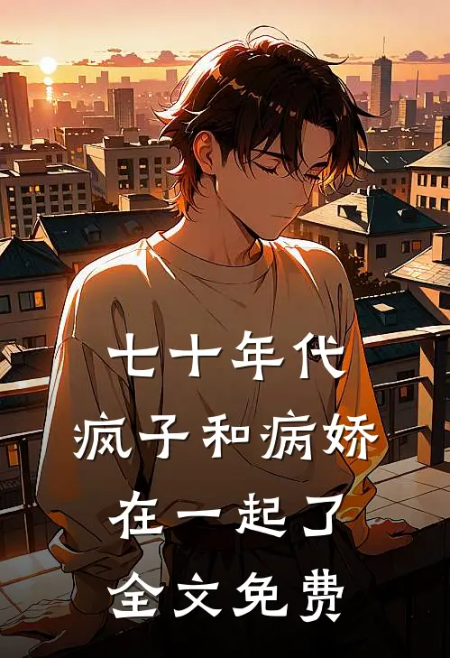 七十年代，疯子和病娇在一起了全文免费