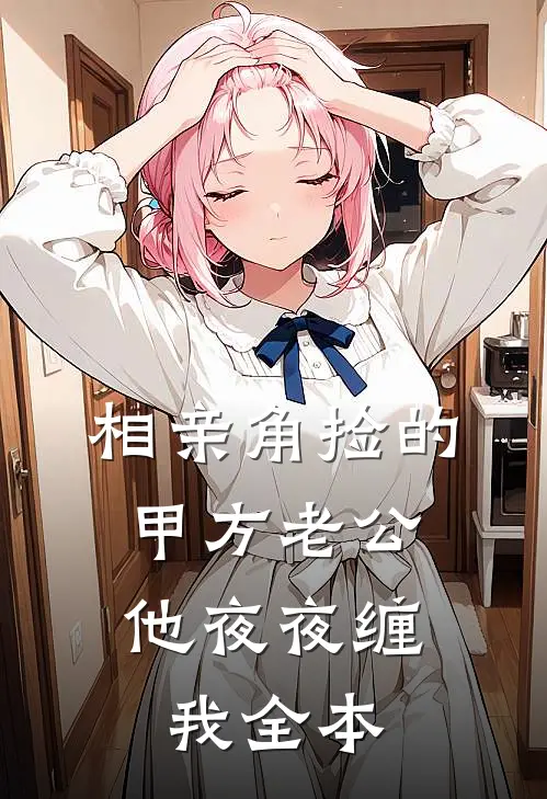 相亲角捡的甲方老公，他夜夜缠我全本