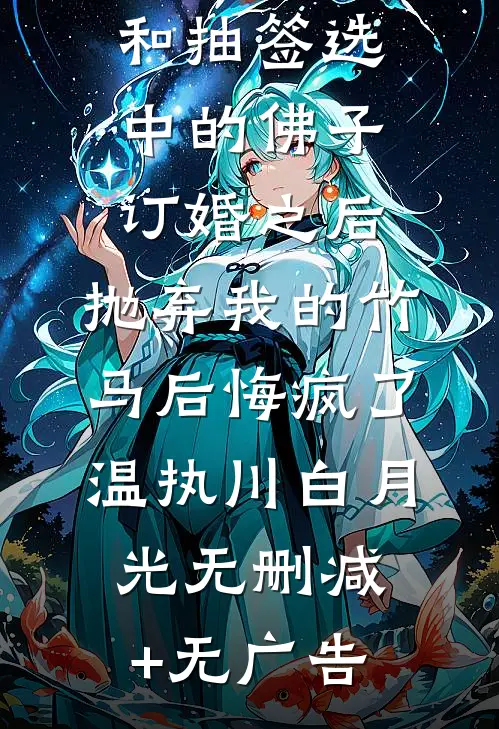 和抽签选中的佛子订婚之后，抛弃我的竹马后悔疯了温执川白月光无删减+无广告