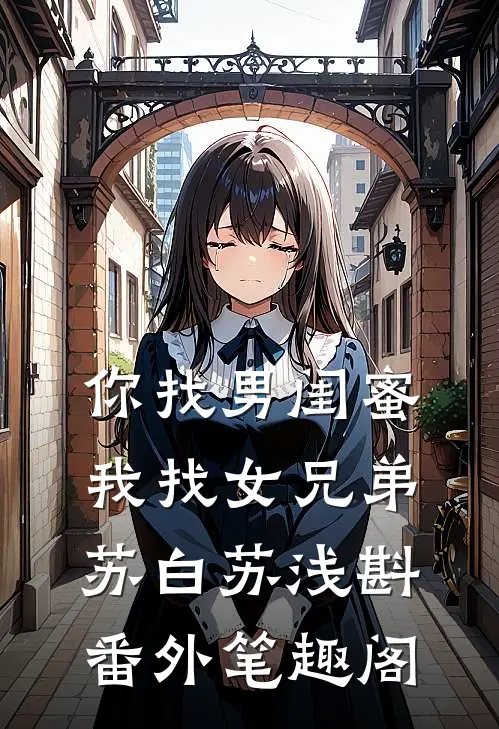 你找男闺蜜，我找女兄弟：苏白苏浅斟番外笔趣阁