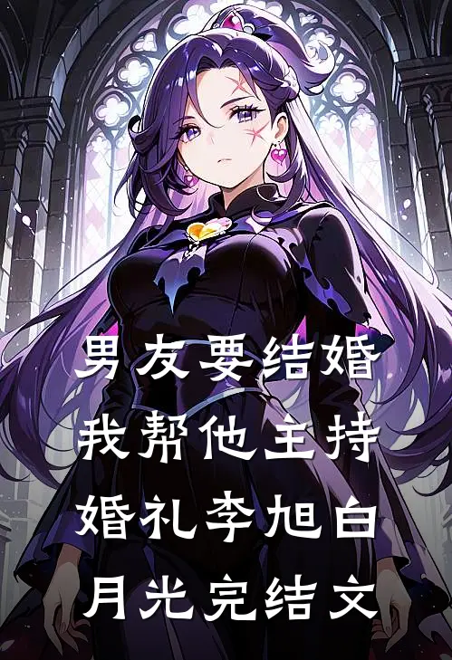 男友要结婚，我帮他主持婚礼李旭白月光完结文