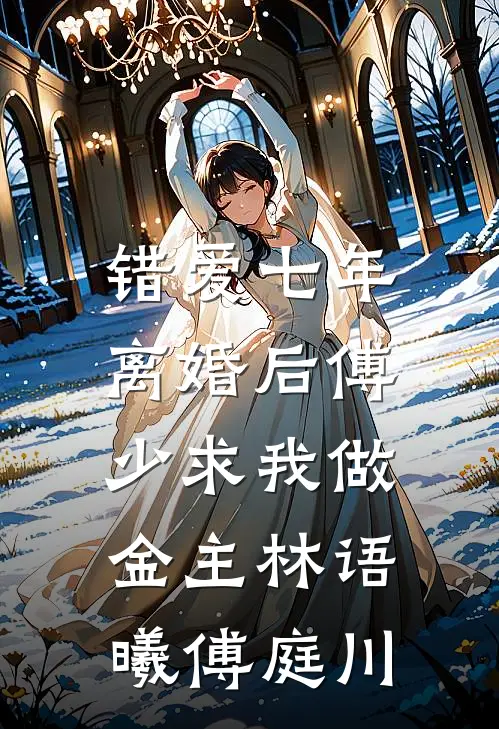 错爱七年，离婚后傅少求我做金主林语曦傅庭川