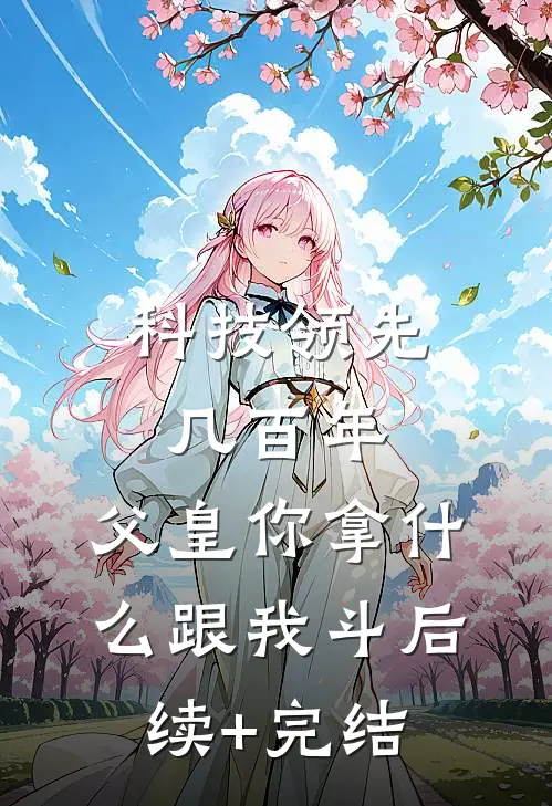 科技领先几百年，父皇你拿什么跟我斗后续+完结