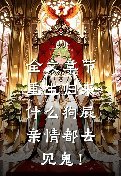 全文章节重生归来，什么狗屁亲情都去见鬼！