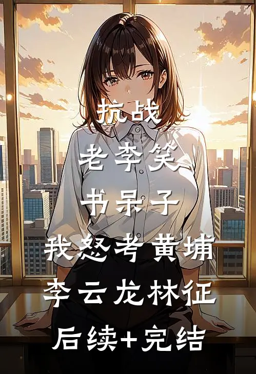 抗战：老李笑书呆子，我怒考黄埔李云龙林征后续+完结