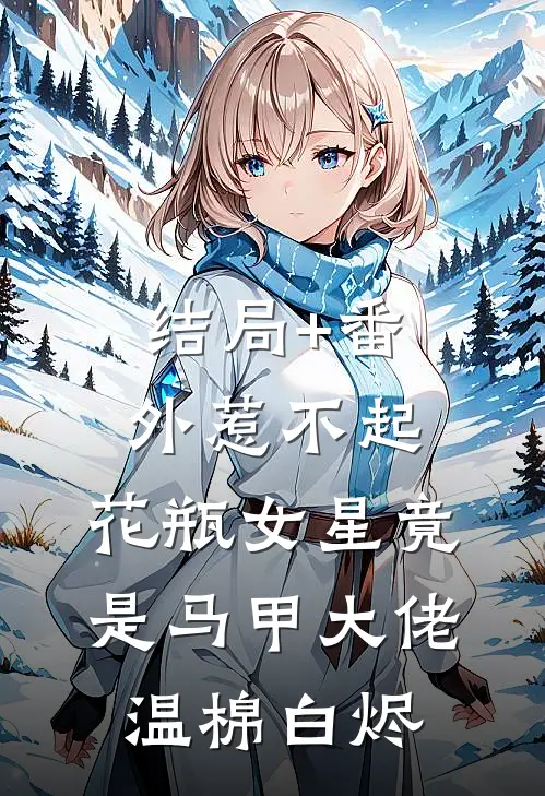 结局+番外惹不起，花瓶女星竟是马甲大佬温棉白烬
