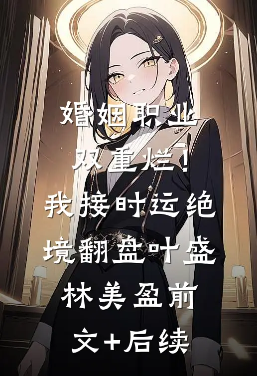 婚姻职业双重烂！我接时运绝境翻盘叶盛林美盈前文+后续