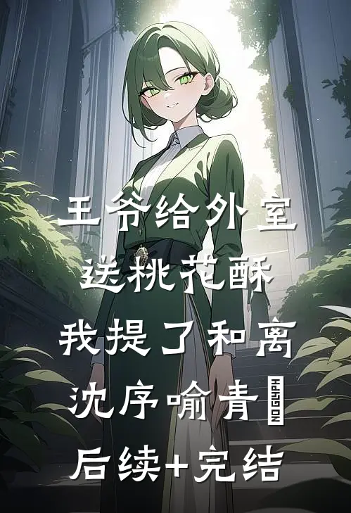 王爷给外室送桃花酥，我提了和离沈序喻青嬛后续+完结