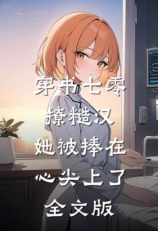 穿书七零撩糙汉，她被捧在心尖上了全文版