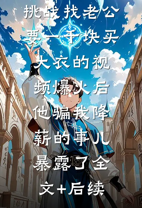 挑战找老公要一千块买大衣的视频爆火后，他骗我降薪的事儿暴露了全文+后续