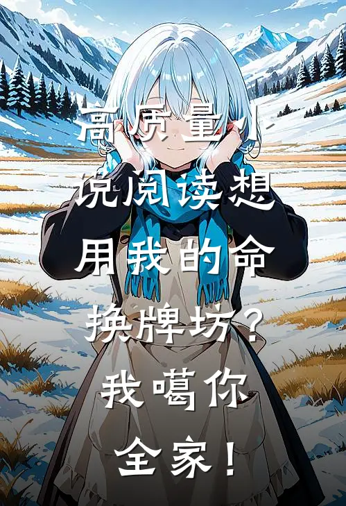 高质量小说阅读想用我的命换牌坊？我噶你全家！
