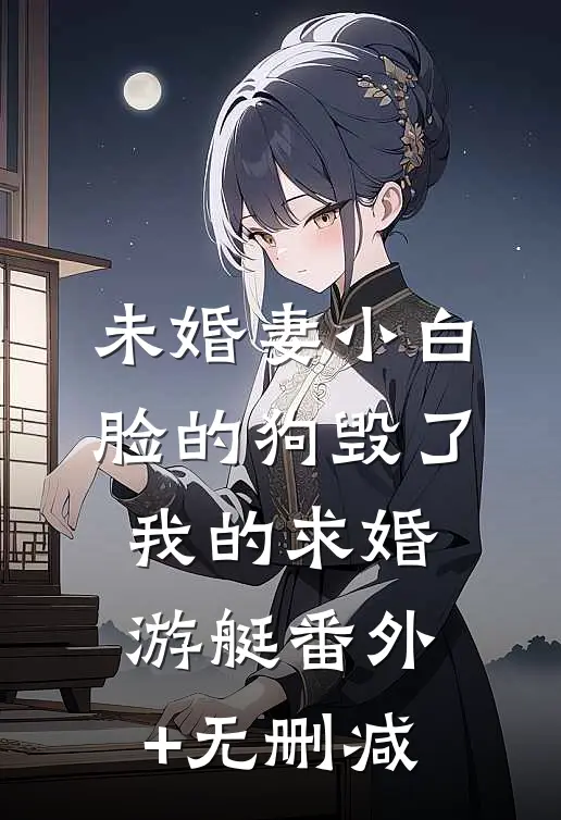 未婚妻小白脸的狗毁了我的求婚游艇番外+无删减