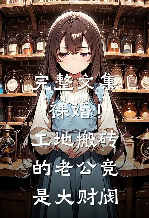 完整文集裸婚！工地搬砖的老公竟是大财阀