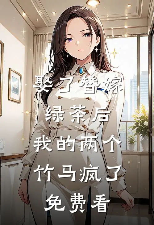 娶了替嫁绿茶后，我的两个竹马疯了免费看