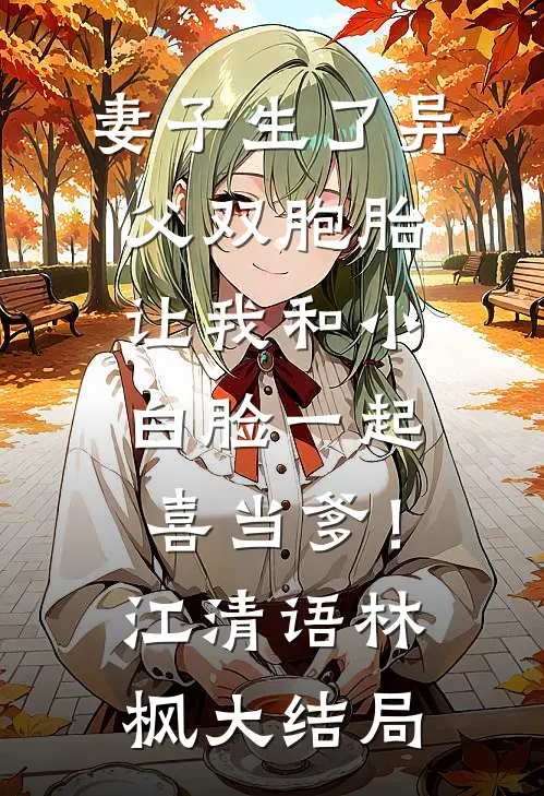 妻子生了异父双胞胎，让我和小白脸一起喜当爹！江清语林枫大结局