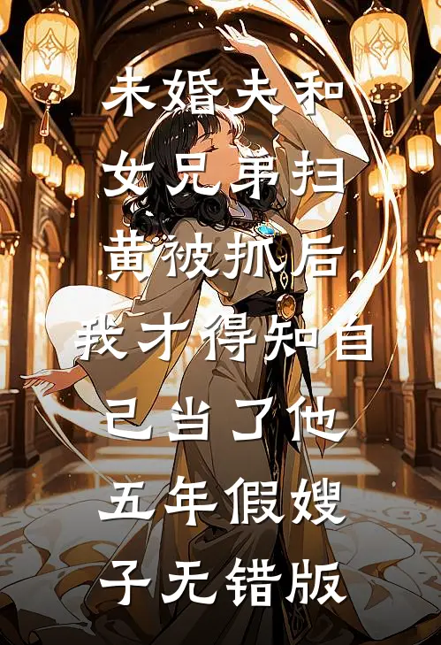 未婚夫和女兄弟扫黄被抓后，我才得知自己当了他五年假嫂子无错版