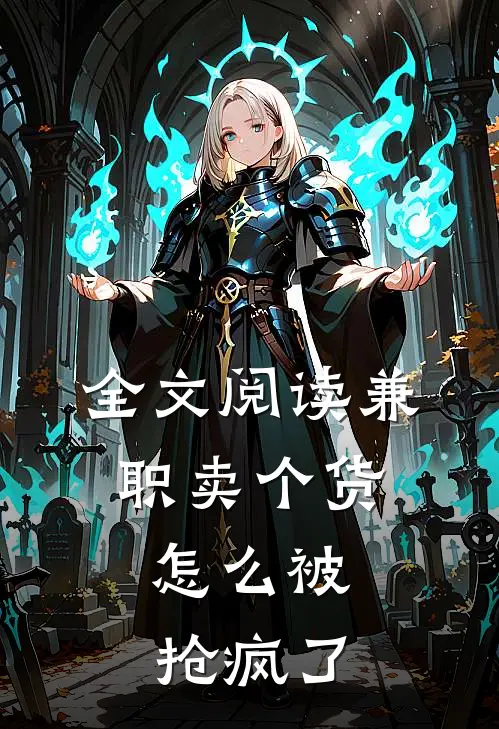 全文阅读兼职卖个货，怎么被抢疯了
