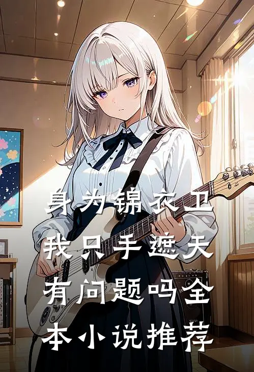 身为锦衣卫我只手遮天有问题吗全本小说推荐