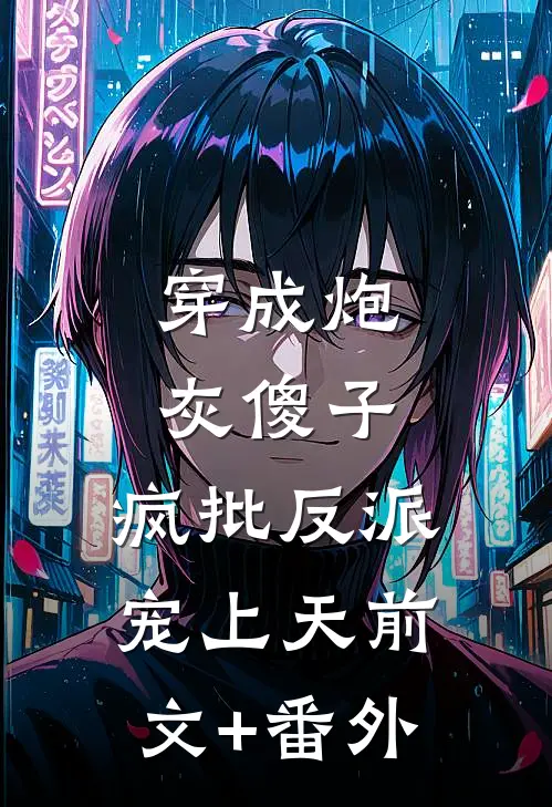 穿成炮灰傻子，疯批反派宠上天前文+番外