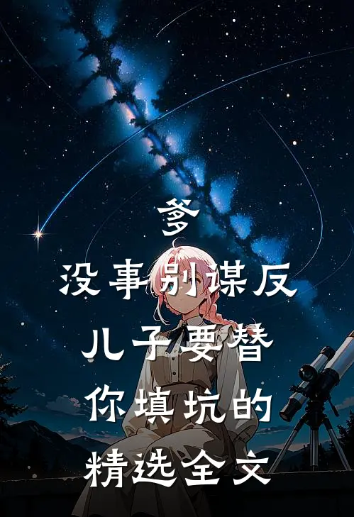 爹，没事别谋反，儿子要替你填坑的精选全文