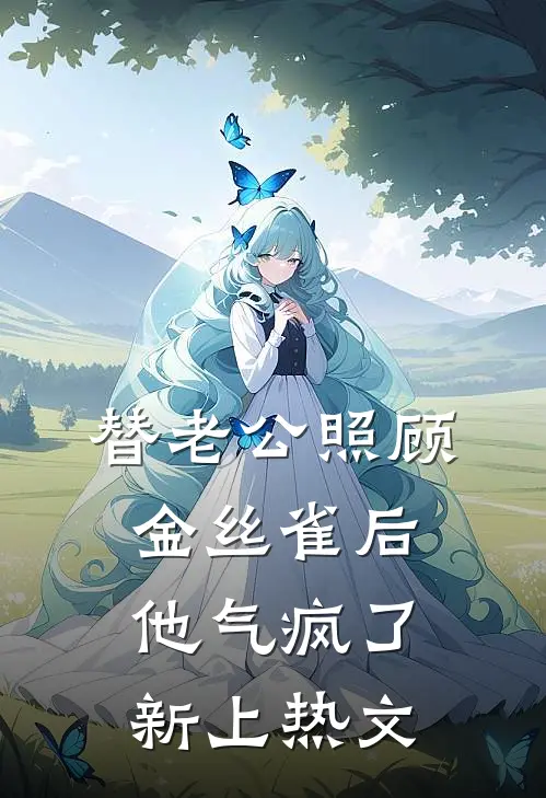 替老公照顾金丝雀后他气疯了新上热文