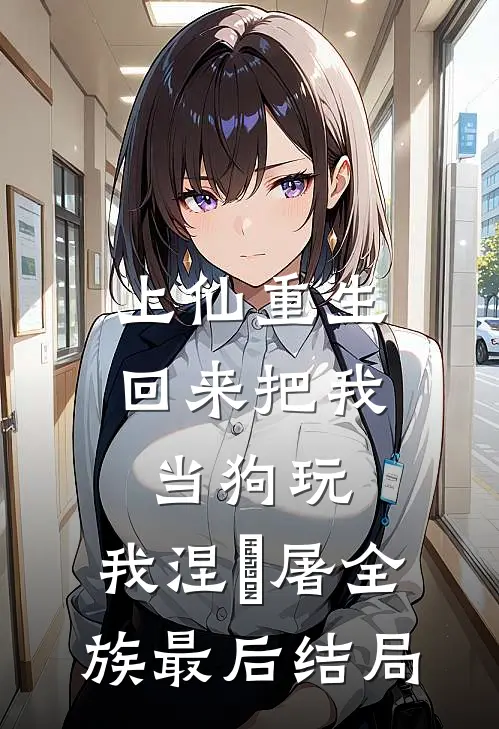 上仙重生回来把我当狗玩，我涅槃屠全族最后结局