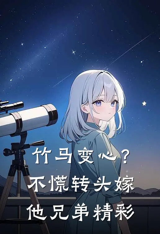 竹马变心？不慌，转头嫁他兄弟精彩