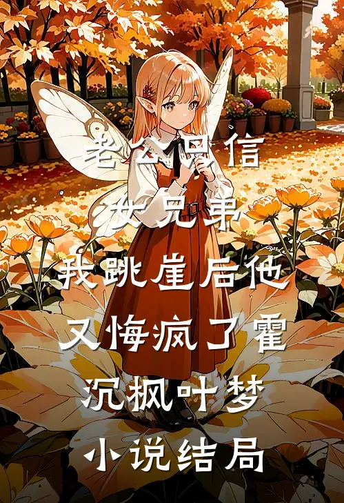 老公只信女兄弟，我跳崖后他又悔疯了霍沉枫叶梦小说结局