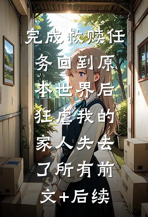 完成救赎任务回到原本世界后，狂虐我的家人失去了所有前文+后续