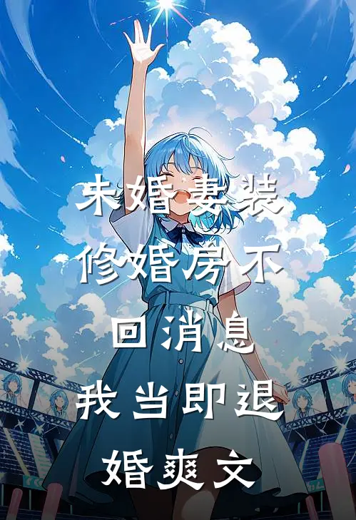未婚妻装修婚房不回消息，我当即退婚爽文