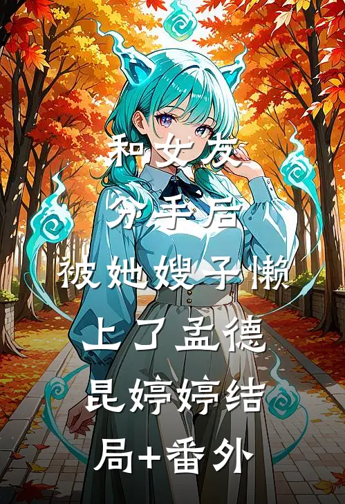 和女友分手后，被她嫂子懒上了孟德昆婷婷结局+番外