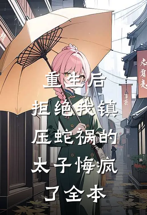 重生后，拒绝我镇压蛇祸的太子悔疯了全本