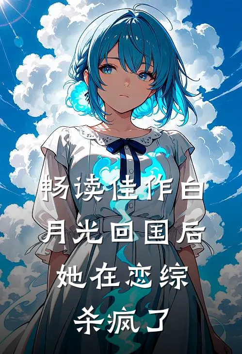 畅读佳作白月光回国后，她在恋综杀疯了