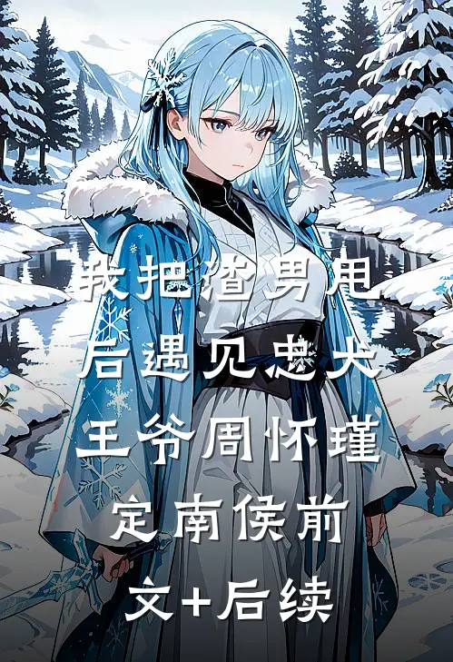 我把渣男甩后遇见忠犬王爷周怀瑾定南侯前文+后续